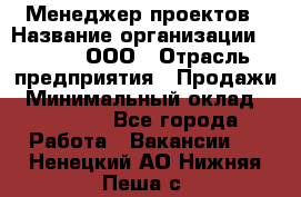 Менеджер проектов › Название организации ­ Avada, ООО › Отрасль предприятия ­ Продажи › Минимальный оклад ­ 80 000 - Все города Работа » Вакансии   . Ненецкий АО,Нижняя Пеша с.